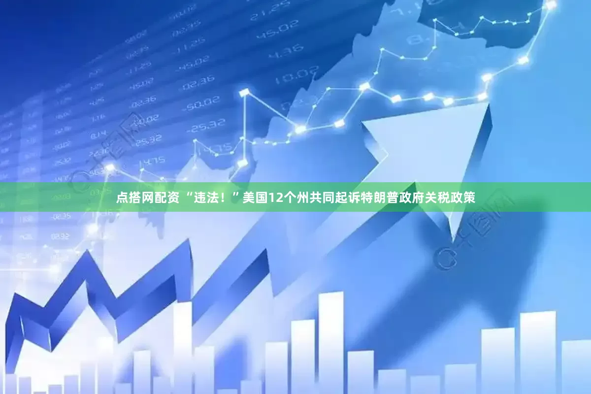 点搭网配资 “违法！”美国12个州共同起诉特朗普政府关税政策