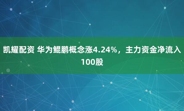 凯耀配资 华为鲲鹏概念涨4.24%，主力资金净流入100股