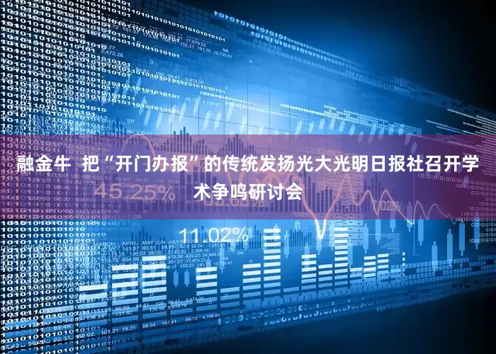 融金牛  把“开门办报”的传统发扬光大光明日报社召开学术争鸣研讨会