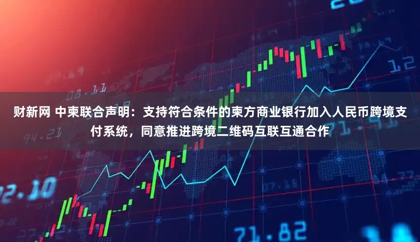 财新网 中柬联合声明：支持符合条件的柬方商业银行加入人民币跨境支付系统，同意推进跨境二维码互联互通合作