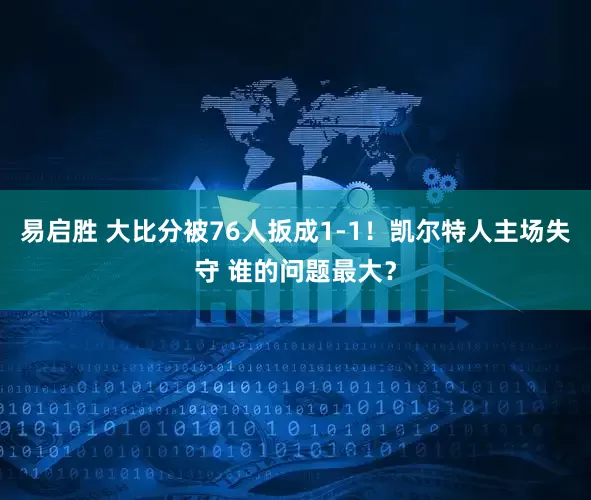 易启胜 大比分被76人扳成1-1！凯尔特人主场失守 谁的问题最大？